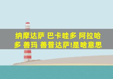 纳摩达萨 巴卡哇多 阿拉哈多 善玛 善普达萨!是啥意思